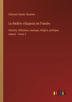 portada Le théâtre villageois en Flandre: Histoire, littérature, musique, religion, politique, moeurs - Tome 2 (en Francés)