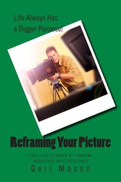 portada Reframing Your Picture: True Life Stories of Turning Negatives Into Positives (en Inglés)