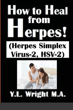 portada How to Heal from Herpes! (Herpes Simplex Virus-2, HSV-2): How Contagious Is Herpes? Is There a Cure for Herpes? Dating With Herpes. What Are the Sympt