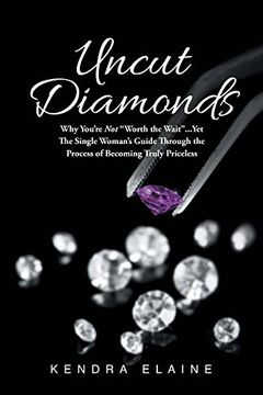 portada Uncut Diamonds: Why You're Not "Worth the Wait" . . . Yet The Single Women's Guide Through the Process of Becoming Truly Priceless (en Inglés)