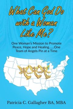 portada What Can God Do with a Woman Like Me?: One Woman's Mission to Promote Peace, Hope and Healing.....One Team of Angels Pin at a Time (en Inglés)