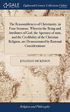 portada The Reasonableness of Christianity, in Four Sermons. Wherein the Being and Attributes of God, the Apostasy of Man, and the Credibility of the. Are Demonstrated by Rational Considerations (en Inglés)