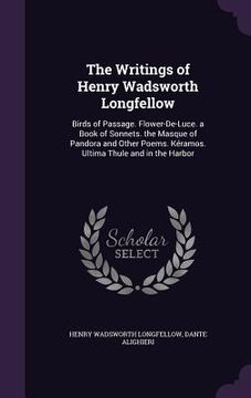 portada The Writings of Henry Wadsworth Longfellow: Birds of Passage. Flower-De-Luce. a Book of Sonnets. the Masque of Pandora and Other Poems. Kéramos. Ultim