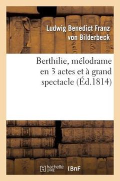 portada Berthilie, Mélodrame En 3 Actes Et À Grand Spectacle: . Représenté, Pour La Première Fois, À Paris, Sur Le Théâtre de l'Ambigu-Comique, Le 12 Mai 1814 (en Francés)