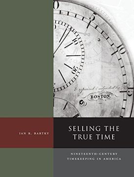 portada Selling the True Time: Nineteenth Century Timekeeping in America (en Inglés)