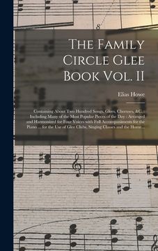 portada The Family Circle Glee Book Vol. II: Containing About Two Hundred Songs, Glees, Choruses, &c.: Including Many of the Most Popular Pieces of the Day: A (en Inglés)