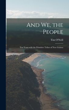 portada And We, the People; Ten Years With the Primitive Tribes of New Guinea (en Inglés)