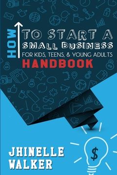 portada How To Start A Small Business For Kids, Teens, And Young Adults Handbook (en Inglés)