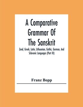 portada A Comparative Grammar Of The Sanskrit, Zend, Greek, Latin, Lithuanian, Gothic, German, And Sclavonic Languages (Part Iii) (in English)