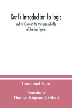 portada Kant's Introduction to logic: and his Essay on the mistaken subtilty of the four figures