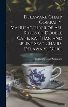 portada Delaware Chair Company, Manufacturer of All Kinds of Double Cane, Rat[t]an and Splint Seat Chairs, Delaware, Ohio.
