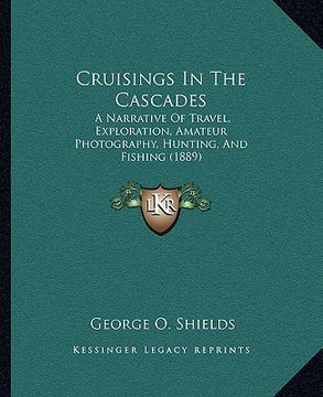 portada cruisings in the cascades: a narrative of travel, exploration, amateur photography, hunting, and fishing (1889) (in English)