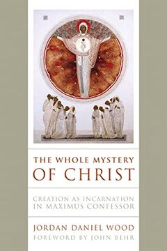 portada The Whole Mystery of Christ: Creation as Incarnation in Maximus Confessor (en Inglés)