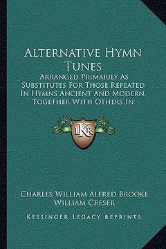 portada alternative hymn tunes: arranged primarily as substitutes for those repeated in hymns ancient and modern, together with others in constant req (en Inglés)