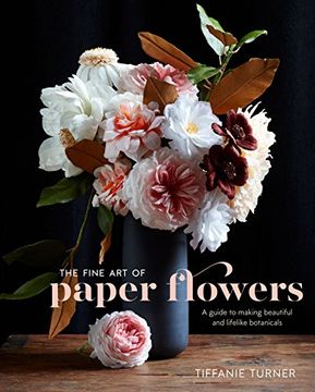portada The Fine art of Paper Flowers: A Guide to Making Beautiful and Lifelike Botanicals (in English)