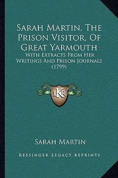 portada sarah martin, the prison visitor, of great yarmouth: with extracts from her writings and prison journals (1799) (en Inglés)