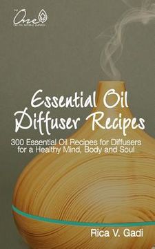 portada Essential Oil Diffuser Recipes: 300 Essential Oil Recipes for Diffusers for a Healthy Mind, Body and Soul (in English)