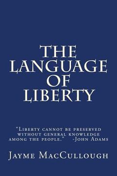 portada The Language of Liberty: Liberty cannot be preserved without general knowledge among the people. -John Adams (en Inglés)
