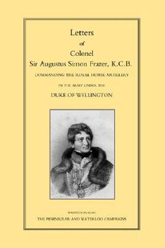 portada letters of colonel sir augustus simon frazer kcb commanding the royal horse artillery during the peninsular and waterloo campaigns (in English)