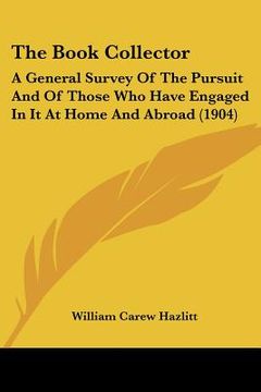 portada the book collector: a general survey of the pursuit and of those who have engaged in it at home and abroad (1904) (en Inglés)