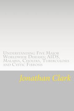 portada Understanding Five Major Worldwide Diseases; AIDS, Malaria, Cholera, Tu: Questions and Answers Which Help You Understand the Causes. Symptoms and Cure (en Inglés)