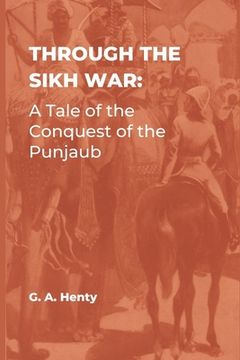 portada Through the Sikh War: A Tale of the Conquest of the Punjaub (in English)