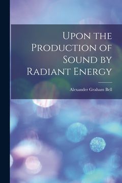 portada Upon the Production of Sound by Radiant Energy [microform] (en Inglés)