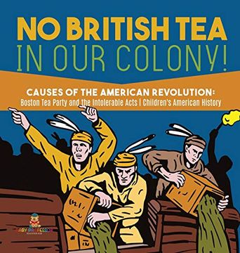 portada No British tea in our Colony! | Causes of the American Revolution: Boston tea Party and the Intolerable Acts | History Grade 4 | Children'S American History (en Inglés)