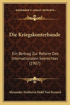 portada Die Kriegskonterbande: Ein Beitrag Zur Reform Des Internationalen Seerechtes (1907) (en Alemán)