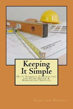 portada Keeping it Simple Do-it-Yourself Contracting for Home Repair & Remodeling Services