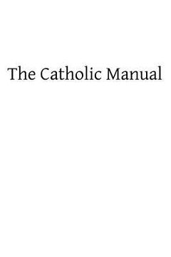portada The Catholic Manual: Containing a Selection of Prayers and Devotional Exercises for the Use of Christians in Every State of Life (en Inglés)