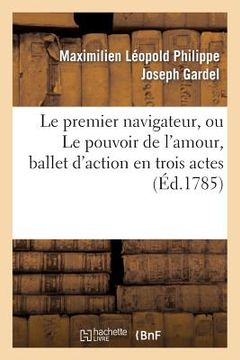 portada Le Premier Navigateur, Ou Le Pouvoir de l'Amour, Ballet d'Action En Trois Actes (in French)