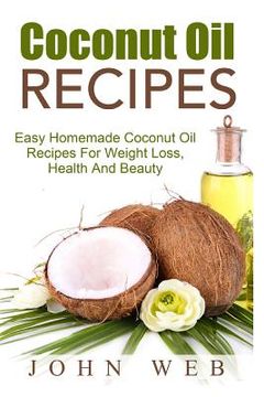 portada Coconut Oil: Coconut Oil Recipes - Easy Homemade Coconut Oil Recipes For Weight Loss, Health And Beauty (in English)