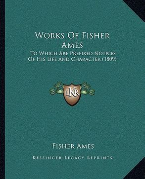 portada works of fisher ames: to which are prefixed notices of his life and character (180to which are prefixed notices of his life and character (1 (en Inglés)