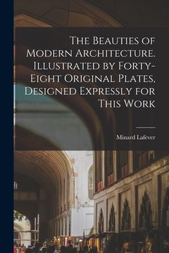 portada The Beauties of Modern Architecture. Illustrated by Forty-eight Original Plates, Designed Expressly for This Work (en Inglés)