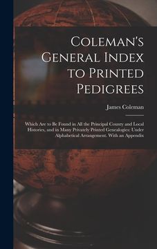 portada Coleman's General Index to Printed Pedigrees; Which Are to Be Found in All the Principal County and Local Histories, and in Many Privately Printed Gen (en Inglés)