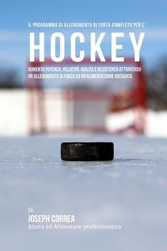 portada Il programma di allenamento di forza completo per l'Hockey: Aumenta potenza, velocita, agilita e resistenza attraverso un allenamento di forza ed Un'a (in Italian)