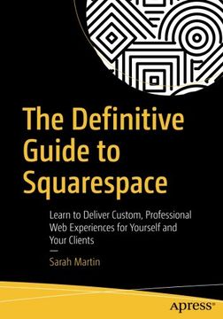 portada The Definitive Guide to Squarespace: Learn to Deliver Custom, Professional Web Experiences for Yourself and Your Clients