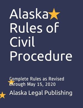 portada Alaska Rules of Civil Procedure: Complete Rules as Revised through May 15, 2020