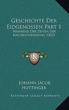 portada Geschichte Der Eidgenossen Part 1: Wahrend Der Zeiten Der Kirchentrennung (1825) (en Alemán)