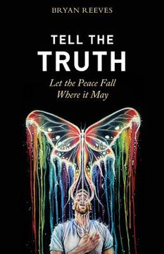 portada Tell the Truth, let the Peace Fall Where it May: How Authentic Living Creates the Passion, Fulfillment & Love you Seek (en Inglés)