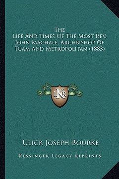portada the life and times of the most rev. john machale, archbishopthe life and times of the most rev. john machale, archbishop of tuam and metropolitan (188 (en Inglés)