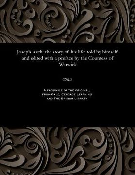 portada Joseph Arch: The Story of His Life: Told by Himself; And Edited with a Preface by the Countess of Warwick (in English)