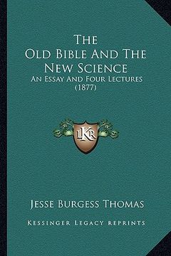 portada the old bible and the new science: an essay and four lectures (1877) (in English)