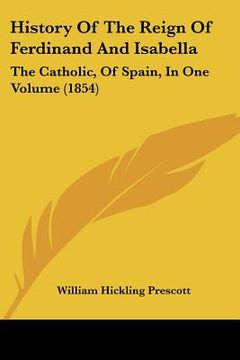 portada history of the reign of ferdinand and isabella: the catholic, of spain, in one volume (1854) (in English)