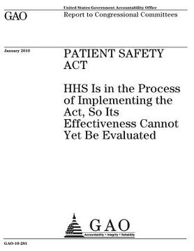 portada Patient Safety Act: HHS is in the process of implementing the Act, so its effectiveness cannot yet be evaluated: report to congressional c (en Inglés)