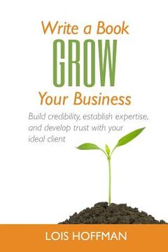portada Write a Book Grow Your Business: Build credibility, establish expertise, and develop trust with your ideal client (en Inglés)