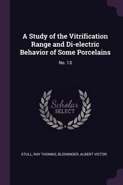 portada A Study of the Vitrification Range and Di-electric Behavior of Some Porcelains: No. 13 (en Inglés)