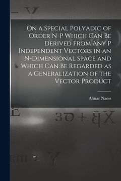 portada On a Special Polyadic of Order N-p Which Can Be Derived From Any P Independent Vectors in an N-dimensional Space and Which Can Be Regarded as a Genera (en Inglés)