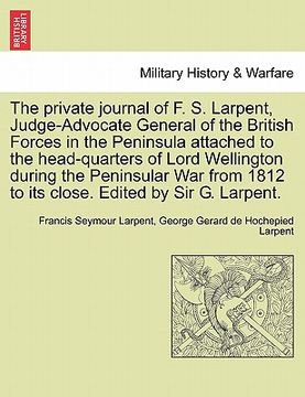 portada the private journal of f. s. larpent, judge-advocate general of the british forces in the peninsula attached to the head-quarters of lord wellington d (in English)
